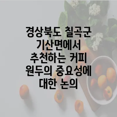 경상북도 칠곡군 기산면에서 추천하는 커피 원두의 중요성에 대한 논의