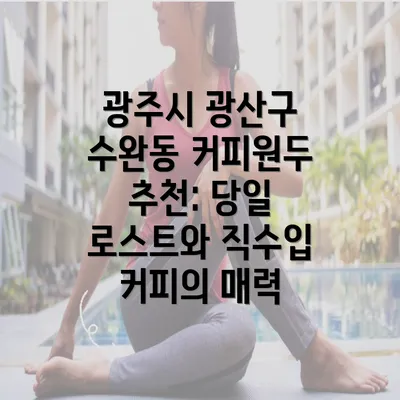 광주시 광산구 수완동 커피원두 추천: 당일 로스트와 직수입 커피의 매력