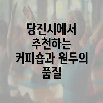 당진시에서 추천하는 커피숍과 원두의 품질