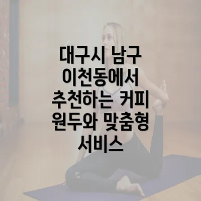 대구시 남구 이천동에서 추천하는 커피 원두와 맞춤형 서비스