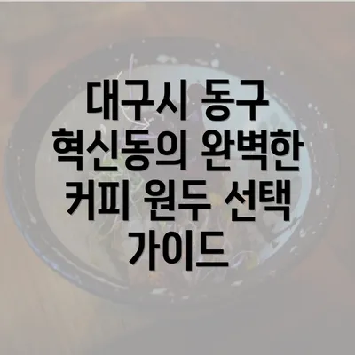 대구시 동구 혁신동의 완벽한 커피 원두 선택 가이드