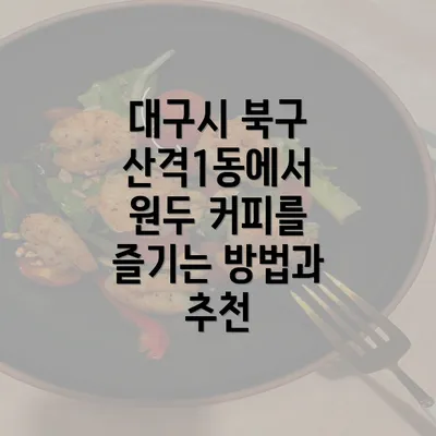 대구시 북구 산격1동에서 원두 커피를 즐기는 방법과 추천