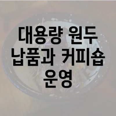 대용량 원두 납품과 커피숍 운영