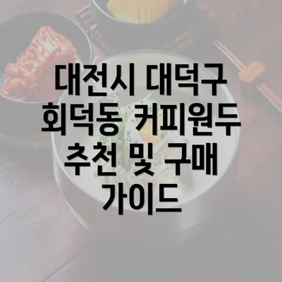 대전시 대덕구 회덕동 커피원두 추천 및 구매 가이드