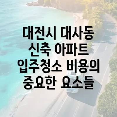 대전시 대사동 신축 아파트 입주청소 비용의 중요한 요소들