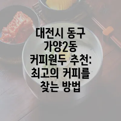 대전시 동구 가양2동 커피원두 추천: 최고의 커피를 찾는 방법