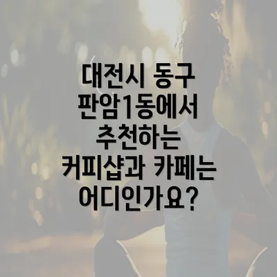 대전시 동구 판암1동에서 추천하는 커피샵과 카페는 어디인가요?