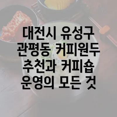 대전시 유성구 관평동 커피원두 추천과 커피숍 운영의 모든 것