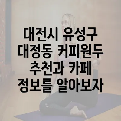 대전시 유성구 대정동 커피원두 추천과 카페 정보를 알아보자