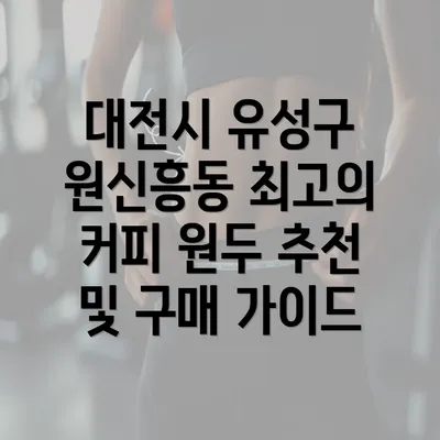 대전시 유성구 원신흥동 최고의 커피 원두 추천 및 구매 가이드