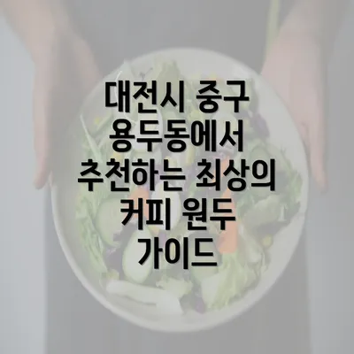 대전시 중구 용두동에서 추천하는 최상의 커피 원두 가이드