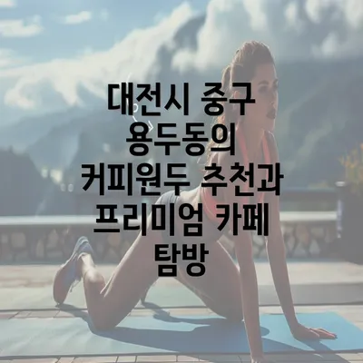 대전시 중구 용두동의 커피원두 추천과 프리미엄 카페 탐방