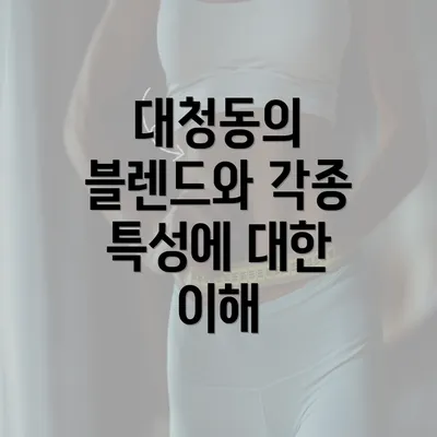 대청동의 블렌드와 각종 특성에 대한 이해