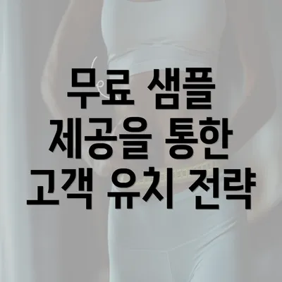 무료 샘플 제공을 통한 고객 유치 전략