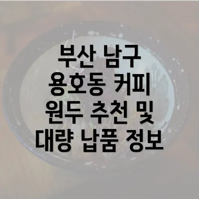 부산 남구 용호동 커피 원두 추천 및 대량 납품 정보