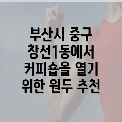 부산시 중구 창선1동에서 커피숍을 열기 위한 원두 추천