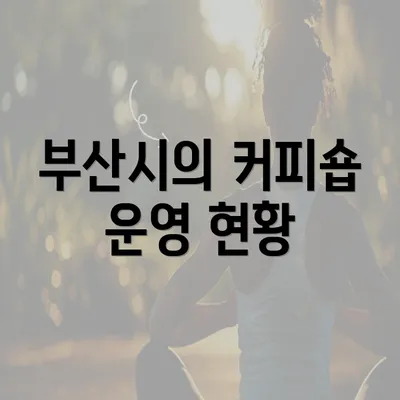 부산시의 커피숍 운영 현황