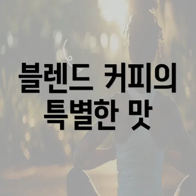 블렌드 커피의 특별한 맛