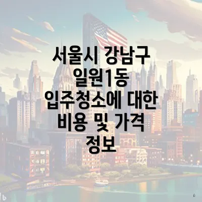 서울시 강남구 일원1동 입주청소에 대한 비용 및 가격 정보