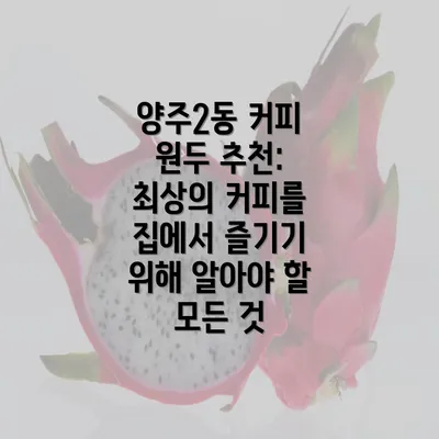 양주2동 커피 원두 추천: 최상의 커피를 집에서 즐기기 위해 알아야 할 모든 것