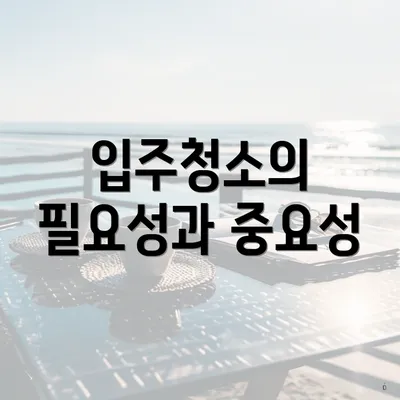 입주청소의 필요성과 중요성