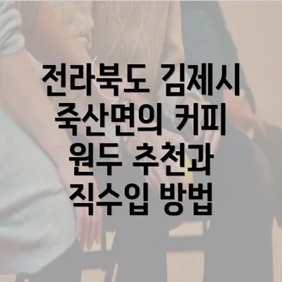 전라북도 김제시 죽산면의 커피 원두 추천과 직수입 방법