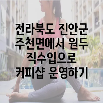 전라북도 진안군 주천면에서 원두 직수입으로 커피샵 운영하기