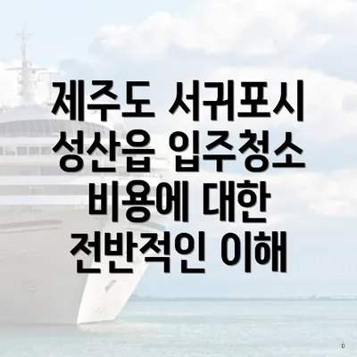 제주도 서귀포시 성산읍 입주청소 비용에 대한 전반적인 이해