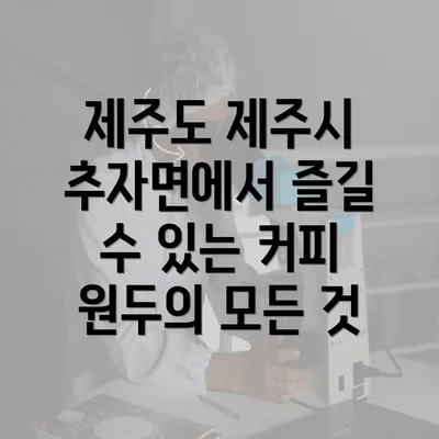 제주도 제주시 추자면에서 즐길 수 있는 커피 원두의 모든 것