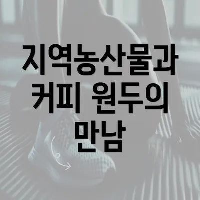 지역농산물과 커피 원두의 만남