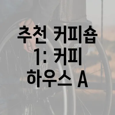 추천 커피숍 1: 커피 하우스 A