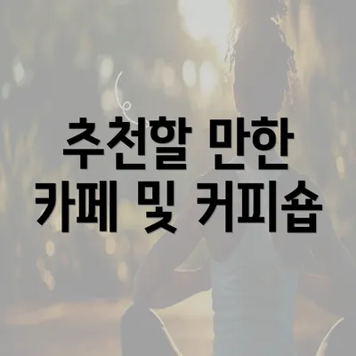 추천할 만한 카페 및 커피숍