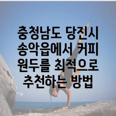 충청남도 당진시 송악읍에서 커피 원두를 최적으로 추천하는 방법