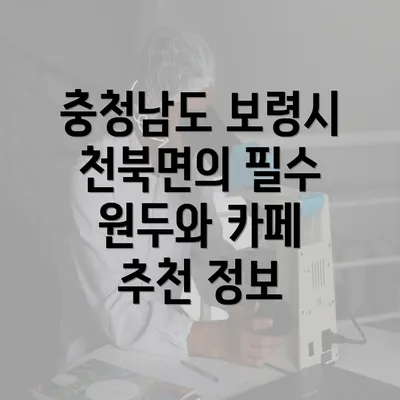 충청남도 보령시 천북면의 필수 원두와 카페 추천 정보