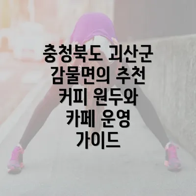 충청북도 괴산군 감물면의 추천 커피 원두와 카페 운영 가이드