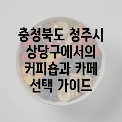 충청북도 청주시 상당구에서의 커피숍과 카페 선택 가이드