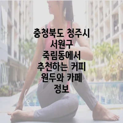 충청북도 청주시 서원구 죽림동에서 추천하는 커피 원두와 카페 정보