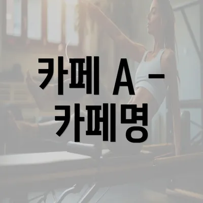 카페 A - 카페명