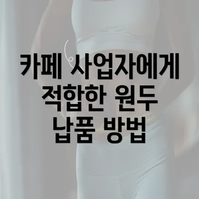 카페 사업자에게 적합한 원두 납품 방법