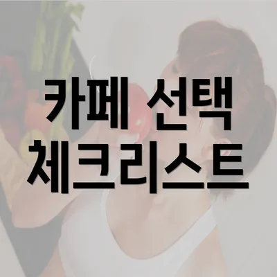 카페 선택 체크리스트