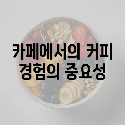 카페에서의 커피 경험의 중요성