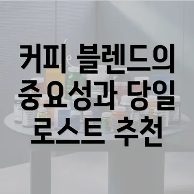 커피 블렌드의 중요성과 당일 로스트 추천