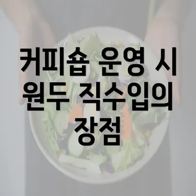 커피숍 운영 시 원두 직수입의 장점