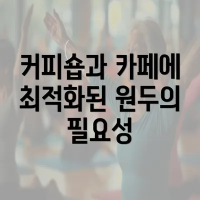 커피숍과 카페에 최적화된 원두의 필요성