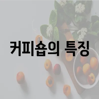 커피숍의 특징