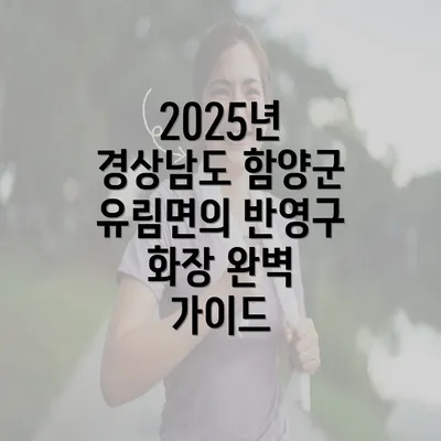 2025년 경상남도 함양군 유림면의 반영구 화장 완벽 가이드