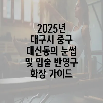 2025년 대구시 중구 대신동의 눈썹 및 입술 반영구 화장 가이드