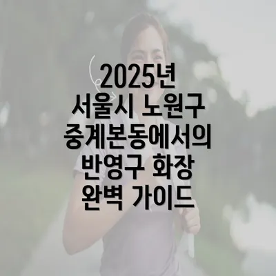 2025년 서울시 노원구 중계본동에서의 반영구 화장 완벽 가이드