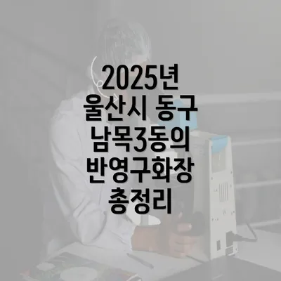 2025년 울산시 동구 남목3동의 반영구화장 총정리