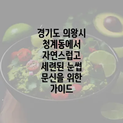 경기도 의왕시 청계동에서 자연스럽고 세련된 눈썹 문신을 위한 가이드